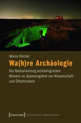 Book cover for Wa(h)Re Archaologie: Die Medialisierung Archaologischen Wissens Im Spannungsfeld Von Wissenschaft Und Offentlichkeit