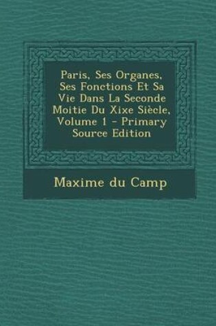 Cover of Paris, Ses Organes, Ses Fonctions Et Sa Vie Dans La Seconde Moitie Du Xixe Siecle, Volume 1 - Primary Source Edition