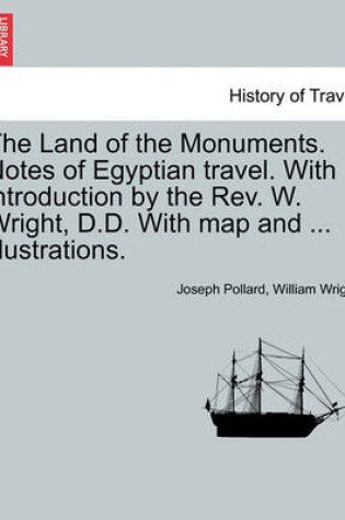 Cover of The Land of the Monuments. Notes of Egyptian Travel. with Introduction by the REV. W. Wright, D.D. with Map and ... Illustrations.