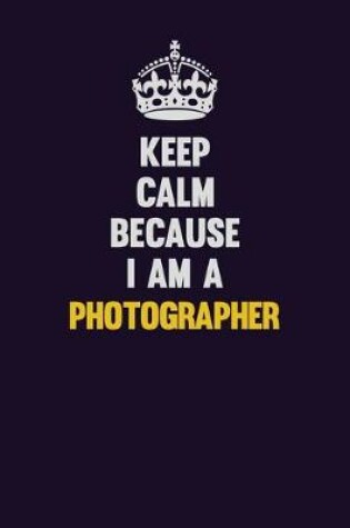 Cover of Keep Calm Because I Am A Photographer