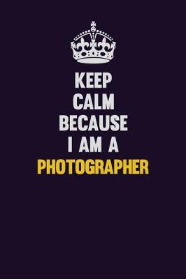 Book cover for Keep Calm Because I Am A Photographer