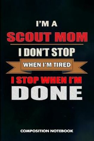 Cover of I Am a Scout Mom I Don't Stop When I Am Tired I Stop When I Am Done