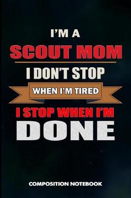 Book cover for I Am a Scout Mom I Don't Stop When I Am Tired I Stop When I Am Done