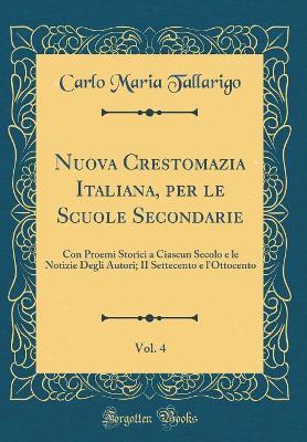 Book cover for Nuova Crestomazia Italiana, per le Scuole Secondarie, Vol. 4: Con Proemi Storici a Ciascun Secolo e le Notizie Degli Autori; II Settecento e l'Ottocento (Classic Reprint)