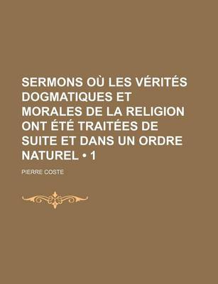 Book cover for Sermons Ou Les Verites Dogmatiques Et Morales de La Religion Ont Ete Traitees de Suite Et Dans Un Ordre Naturel (1)