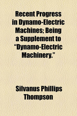 Book cover for Recent Progress in Dynamo-Electric Machines; Being a Supplement to "Dynamo-Electric Machinery."