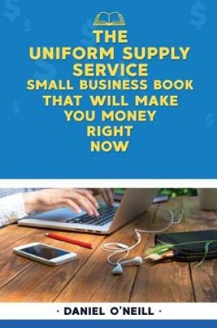 Cover of The Uniform Supply Service Small Business Book That Will Make You Money Right No