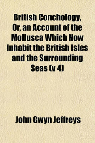 Cover of British Conchology, Or, an Account of the Mollusca Which Now Inhabit the British Isles and the Surrounding Seas (V 4)