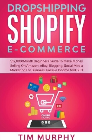 Cover of Dropshipping Shopify E-commerce $12,000/Month Beginners Guide To Make Money Selling On Amazon, eBay, Blogging, Social Media Marketing For Business, Passive Income And SEO