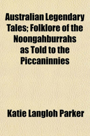 Cover of Australian Legendary Tales; Folklore of the Noongahburrahs as Told to the Piccaninnies