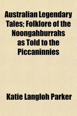 Book cover for Australian Legendary Tales; Folklore of the Noongahburrahs as Told to the Piccaninnies