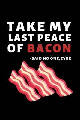 Book cover for Take My Last Peace Of Bacon - Said No One, Ever