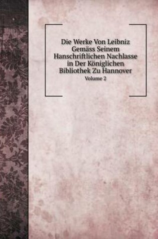 Cover of Die Werke Von Leibniz Gemäss Seinem Hanschriftlichen Nachlasse in Der Königlichen Bibliothek Zu Hannover Volume 2