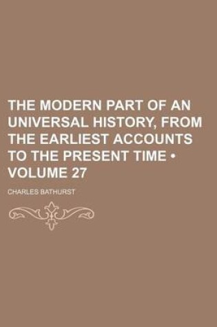 Cover of The Modern Part of an Universal History, from the Earliest Accounts to the Present Time (Volume 27)