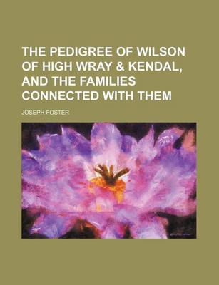 Book cover for The Pedigree of Wilson of High Wray & Kendal, and the Families Connected with Them