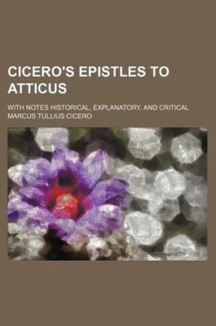 Cover of Cicero's Epistles to Atticus; With Notes Historical, Explanatory, and Critical