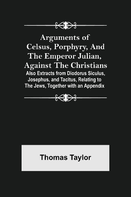 Book cover for Arguments of Celsus, Porphyry, and the Emperor Julian, Against the Christians; Also Extracts from Diodorus Siculus, Josephus, and Tacitus, Relating to the Jews, Together with an Appendix