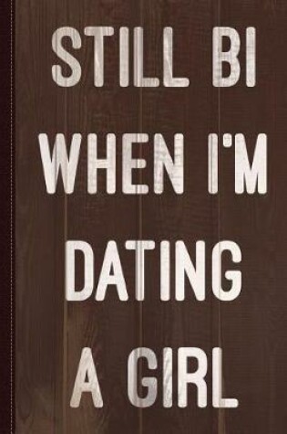 Cover of Still Bi When I'm Dating a Girl Journal Notebook