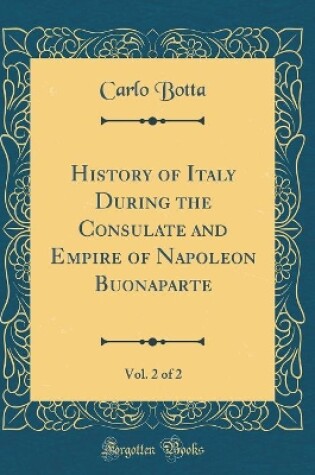 Cover of History of Italy During the Consulate and Empire of Napoleon Buonaparte, Vol. 2 of 2 (Classic Reprint)