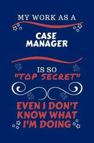 Cover of My Work As A Case Manager Is So Top Secret Even I Don't Know What I'm Doing