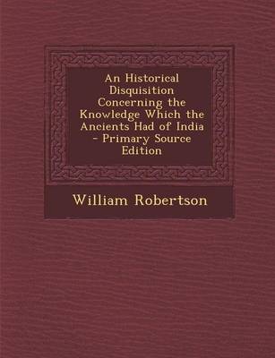 Book cover for An Historical Disquisition Concerning the Knowledge Which the Ancients Had of India - Primary Source Edition