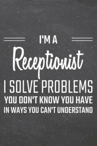 Cover of I'm a Receptionist I Solve Problems You Don't Know You Have