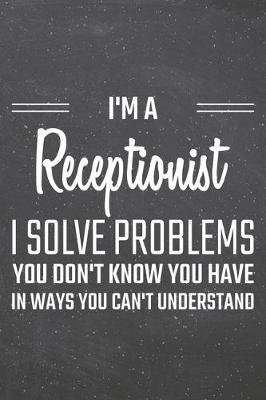 Book cover for I'm a Receptionist I Solve Problems You Don't Know You Have