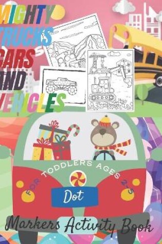 Cover of Mighty Trucks, Cars and Vehicles Dot Markers Activity Book for Toddlers Ages 2-5