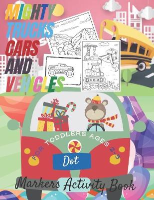 Book cover for Mighty Trucks, Cars and Vehicles Dot Markers Activity Book for Toddlers Ages 2-5