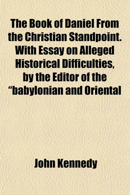 Book cover for The Book of Daniel from the Christian Standpoint. with Essay on Alleged Historical Difficulties, by the Editor of the "Babylonian and Oriental
