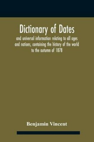 Cover of Dictionary of dates and universal information relating to all ages and nations, containing the history of the world to the autumn of 1878