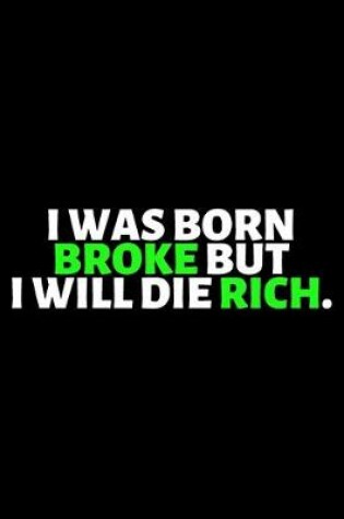 Cover of I Was Born Broke But I Will Die Rich