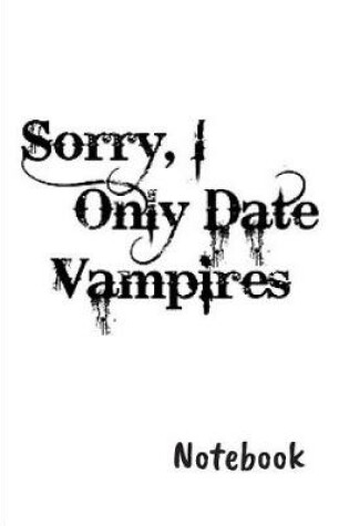 Cover of Sorry, I only date vampires Notebook