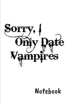 Book cover for Sorry, I only date vampires Notebook