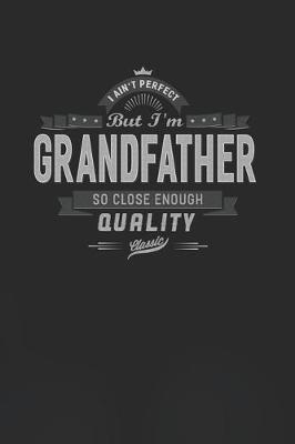 Book cover for I Ain't Perfect But I'm A Grandfather So Close Enough Quality Classic