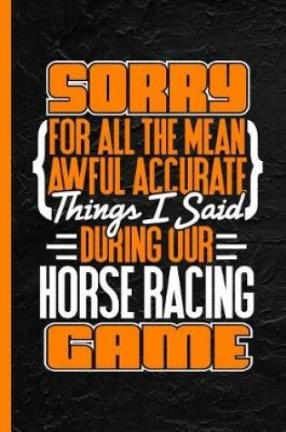 Cover of Sorry for All the Mean Awful Accurate Things I Said During Our Horse Racing Game