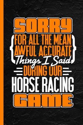 Book cover for Sorry for All the Mean Awful Accurate Things I Said During Our Horse Racing Game