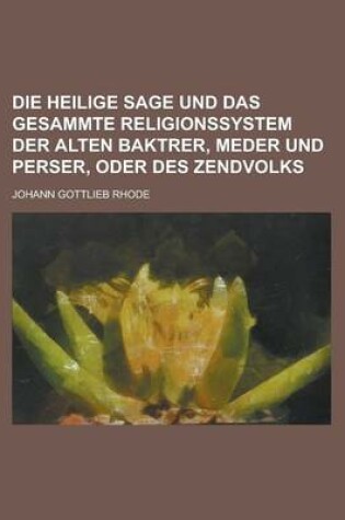 Cover of Die Heilige Sage Und Das Gesammte Religionssystem Der Alten Baktrer, Meder Und Perser, Oder Des Zendvolks