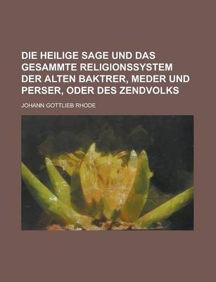 Book cover for Die Heilige Sage Und Das Gesammte Religionssystem Der Alten Baktrer, Meder Und Perser, Oder Des Zendvolks