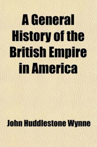 Cover of A General History of the British Empire in America (Volume 1); Containing, an Historical, Political, and Commercial View of the English Settlements, Including All the Countries in North-America, and the West-Indies, Ceded by the Peace of Paris