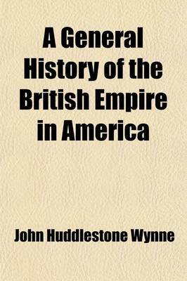 Book cover for A General History of the British Empire in America (Volume 1); Containing, an Historical, Political, and Commercial View of the English Settlements, Including All the Countries in North-America, and the West-Indies, Ceded by the Peace of Paris