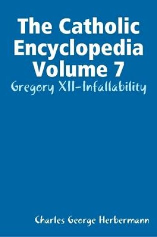 Cover of The Catholic Encyclopedia Volume 7: Gregory XII-Infallability