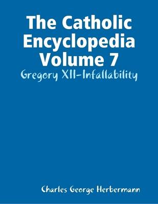 Book cover for The Catholic Encyclopedia Volume 7: Gregory XII-Infallability