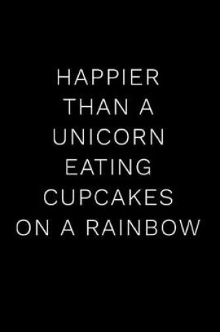 Cover of Happier Than a Unicorn Eating Cupcakes on a Rainbow