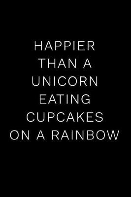 Cover of Happier Than a Unicorn Eating Cupcakes on a Rainbow