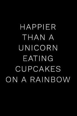 Book cover for Happier Than a Unicorn Eating Cupcakes on a Rainbow