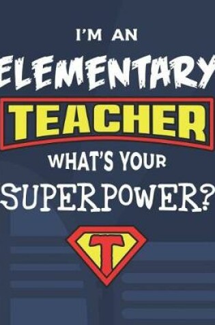 Cover of I'm An Elementary Teacher What's Your Superpower?