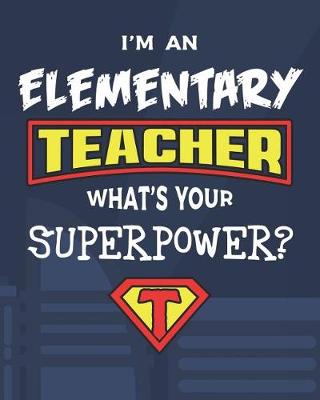 Book cover for I'm An Elementary Teacher What's Your Superpower?