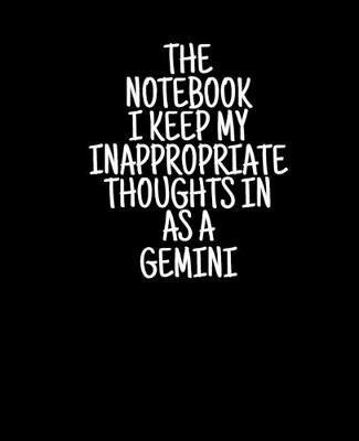 Book cover for The Notebook I Keep My Inappropriate Thoughts In As A Gemini, 7.5" X 9.25" - COLLEGE RULE LINED - BLANK - 150 page - NOTEBOOK