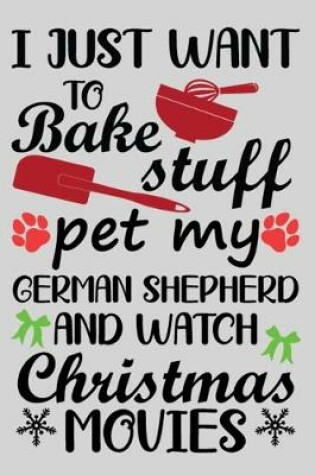 Cover of I Just Want To Bake Stuff Pet My German Shepherd And Christmas Movies